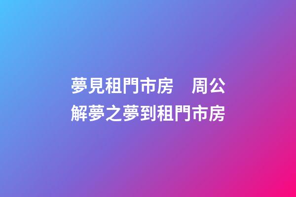 夢見租門市房　周公解夢之夢到租門市房
